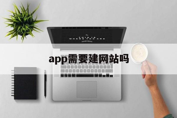 app需要建網(wǎng)站嗎(app需要建網(wǎng)站嗎知乎)