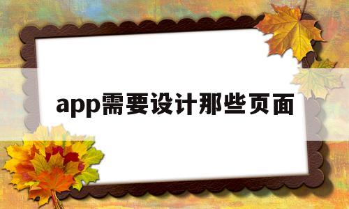 app需要設(shè)計(jì)那些頁(yè)面(app需要設(shè)計(jì)那些頁(yè)面怎么做)